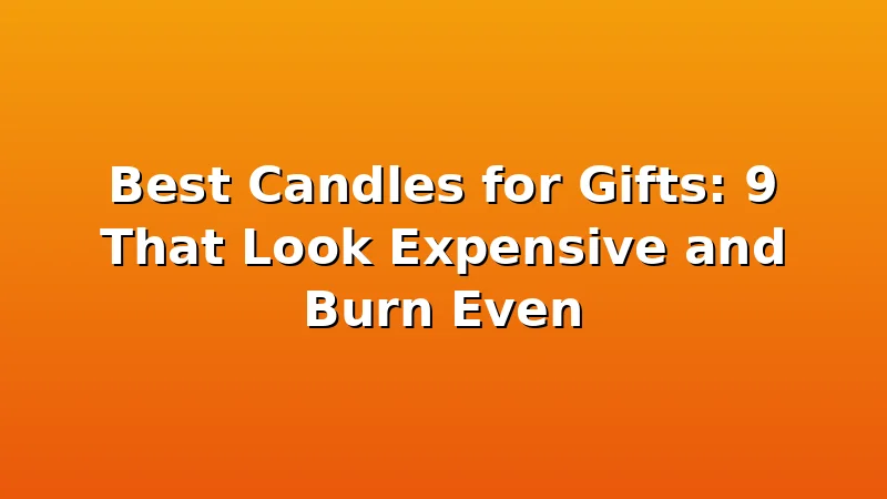 Best Candles for Gifts: 9 That Look Expensive and Burn Even - WickShed review with measurements and honest opinion