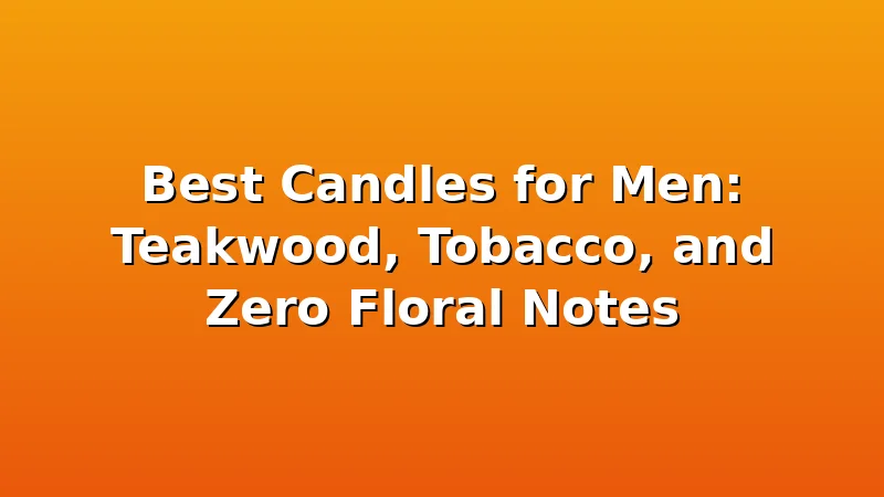 Best Candles for Men: Teakwood, Tobacco, and Zero Floral Notes - WickShed review with measurements and honest opinion