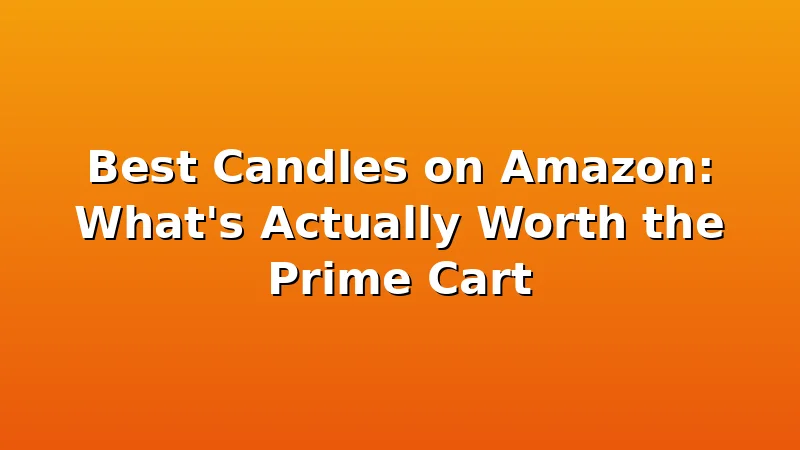 Best Candles on Amazon: What's Actually Worth the Prime Cart - WickShed review with measurements and honest opinion