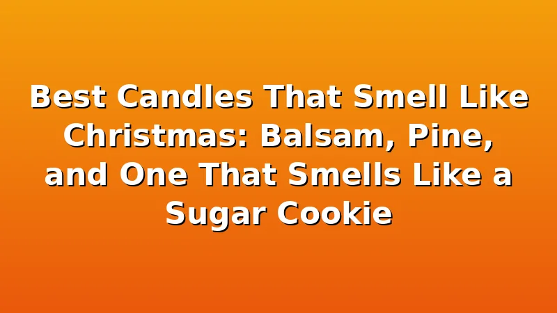 Best Candles That Smell Like Christmas: Balsam, Pine, and One That Smells Like a Sugar Cookie - WickShed review with measurements and honest opinion