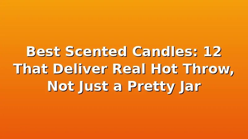 Best Scented Candles: 12 That Deliver Real Hot Throw, Not Just a Pretty Jar - WickShed review with measurements and honest opinion