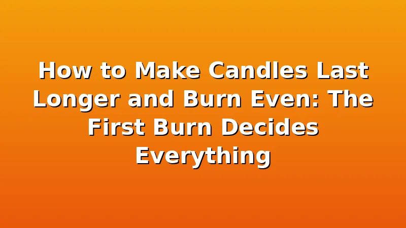 How to Make Candles Last Longer and Burn Even: The First Burn Decides Everything - WickShed review with measurements and honest opinion