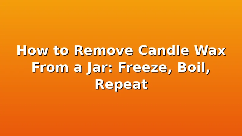 How to Remove Candle Wax From a Jar: Freeze, Boil, Repeat - WickShed review with measurements and honest opinion